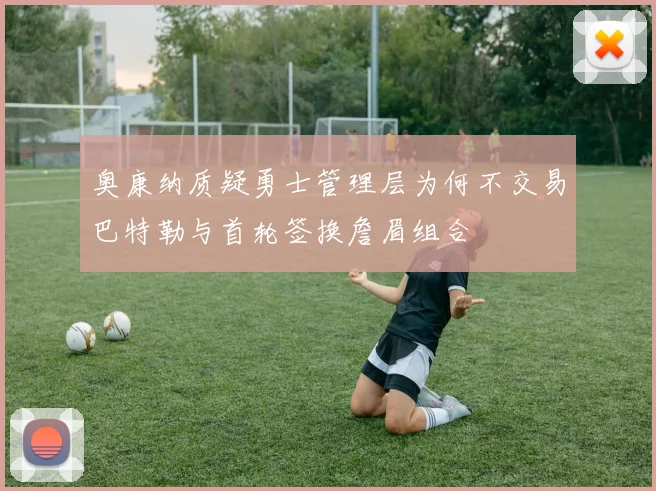 奥康纳质疑勇士管理层为何不交易巴特勒与首轮签换詹眉组合