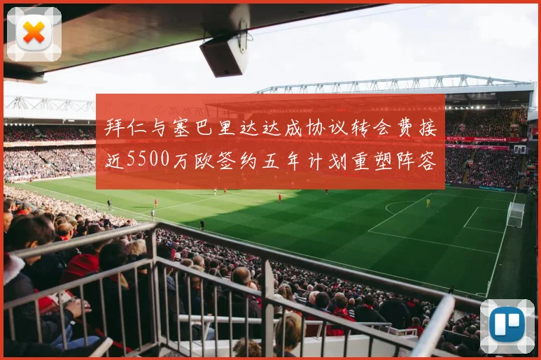 拜仁与塞巴里达达成协议转会费接近5500万欧签约五年计划重塑阵容