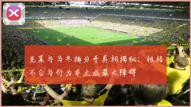 克莱与马冬梅分手真相揭秘：性格不合与行为举止成最大障碍