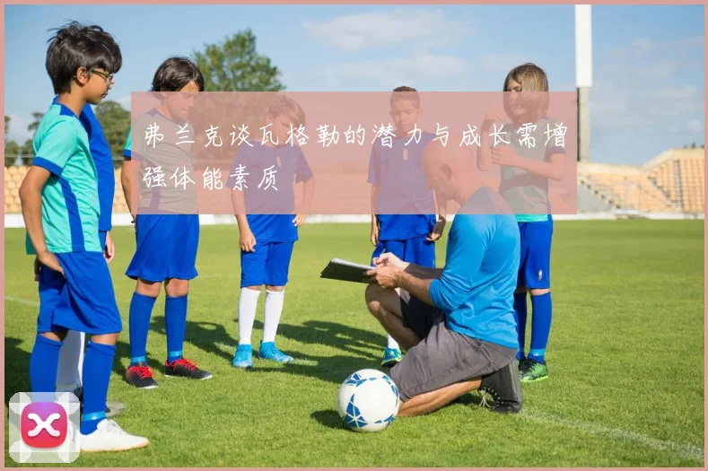 弗兰克谈瓦格勒的潜力与成长需增强体能素质