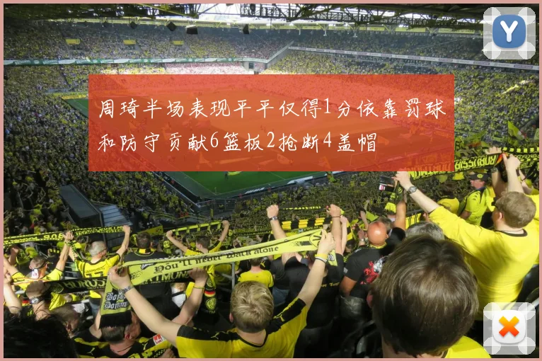 周琦半场表现平平仅得1分依靠罚球和防守贡献6篮板2抢断4盖帽