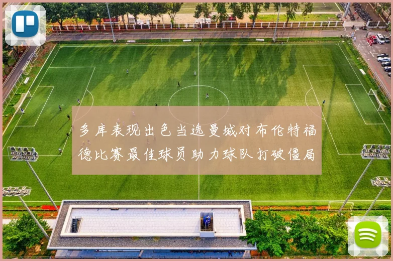 多库表现出色当选曼城对布伦特福德比赛最佳球员助力球队打破僵局