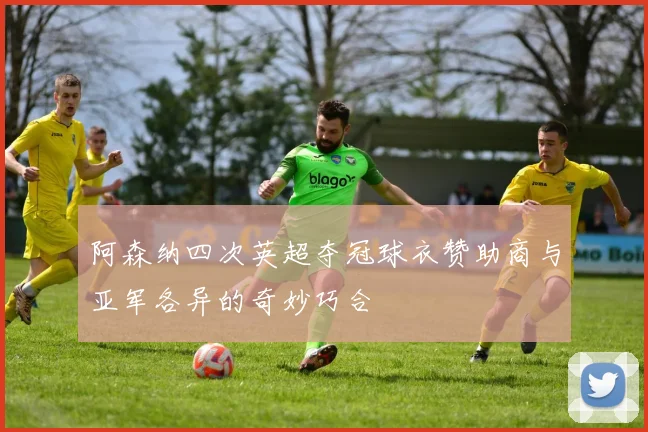 阿森纳四次英超夺冠球衣赞助商与亚军各异的奇妙巧合